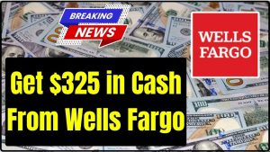 Get $325 in Cash From Wells Fargo