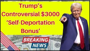 Trump’s Controversial $3000 ‘Self-Deportation Bonus’