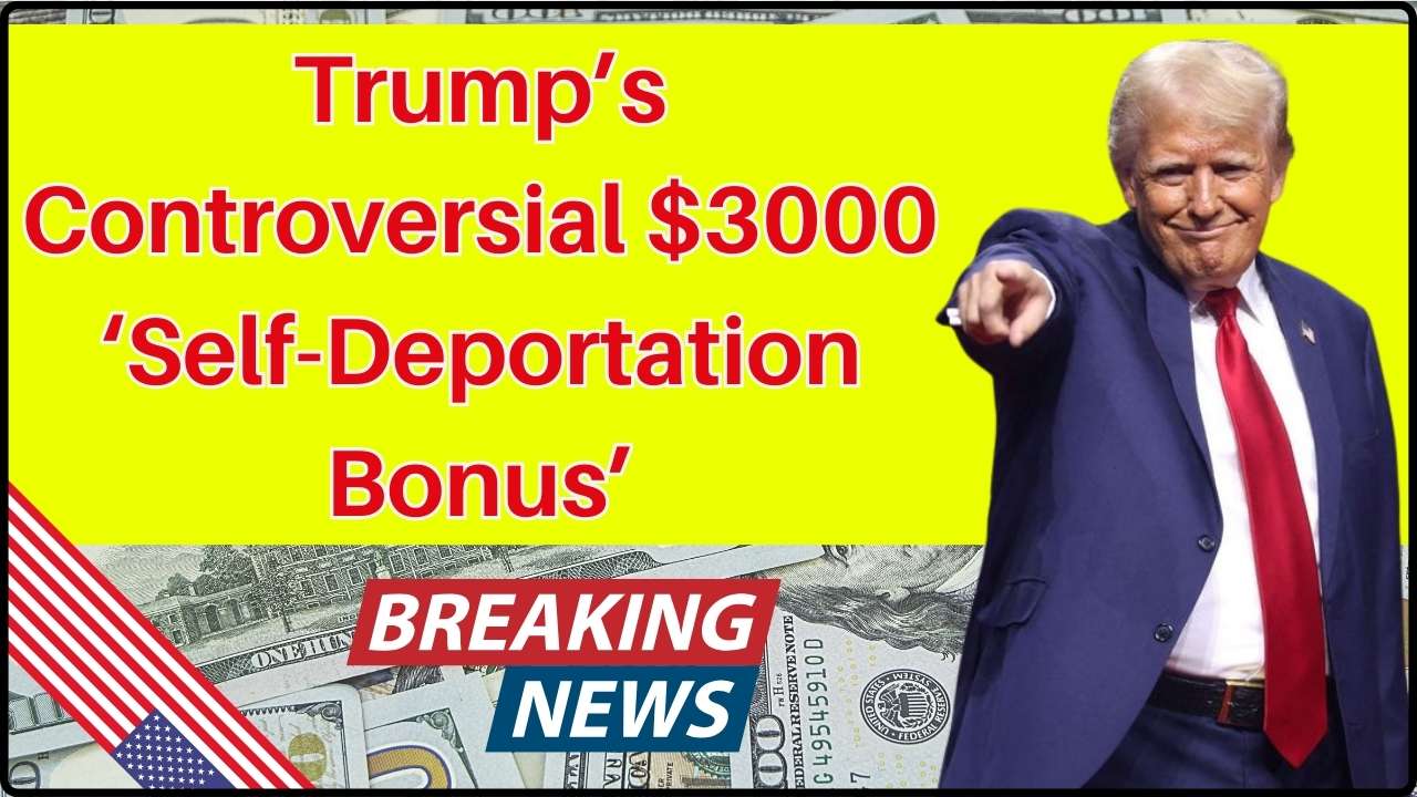 Trump’s Controversial $3000 ‘Self-Deportation Bonus’